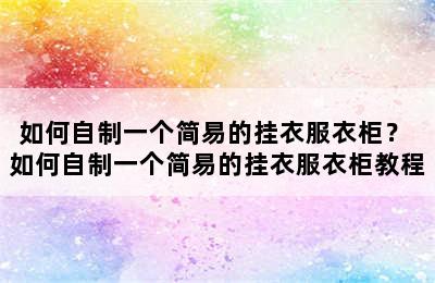 如何自制一个简易的挂衣服衣柜？ 如何自制一个简易的挂衣服衣柜教程